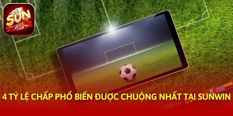 4 tỷ lệ chấp phổ biến được chuộng nhất tại SUNWIN