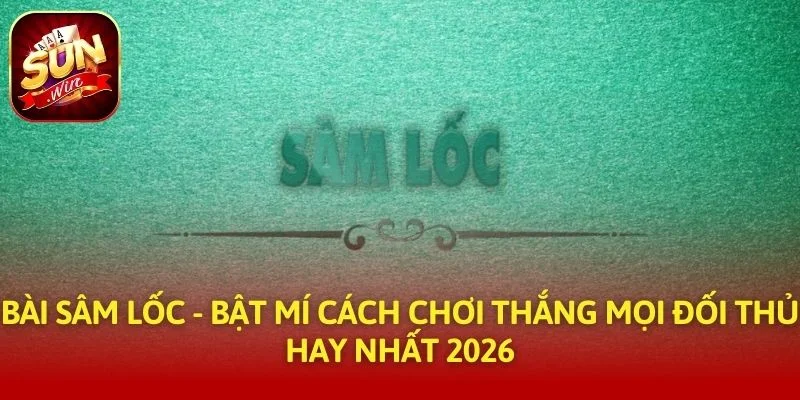 Bài Sâm Lốc - Bật Mí Cách Chơi Thắng Mọi Đối Thủ Hay Nhất 2025