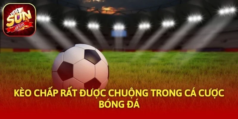 Kèo chấp rất được chuộng trong cá cược bóng đá