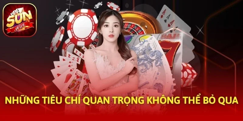 Những tiêu chí quan trọng không thể bỏ qua
