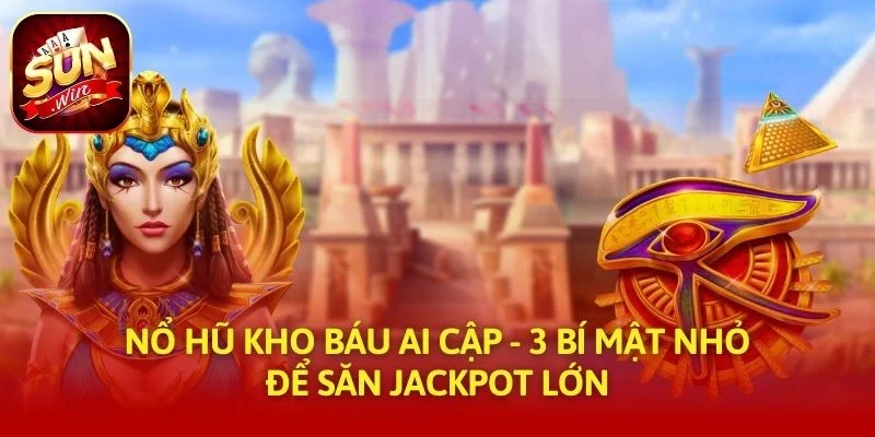 Nổ Hũ Kho Báu Ai Cập - 3 Bí Mật Nhỏ Để Săn Jackpot Lớn