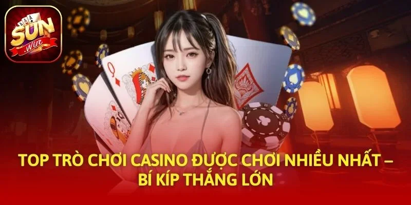 Top Trò Chơi Casino Được Chơi Nhiều Nhất – Bí Kíp Thắng Lớn